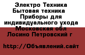 Электро-Техника Бытовая техника - Приборы для индивидуального ухода. Московская обл.,Лосино-Петровский г.